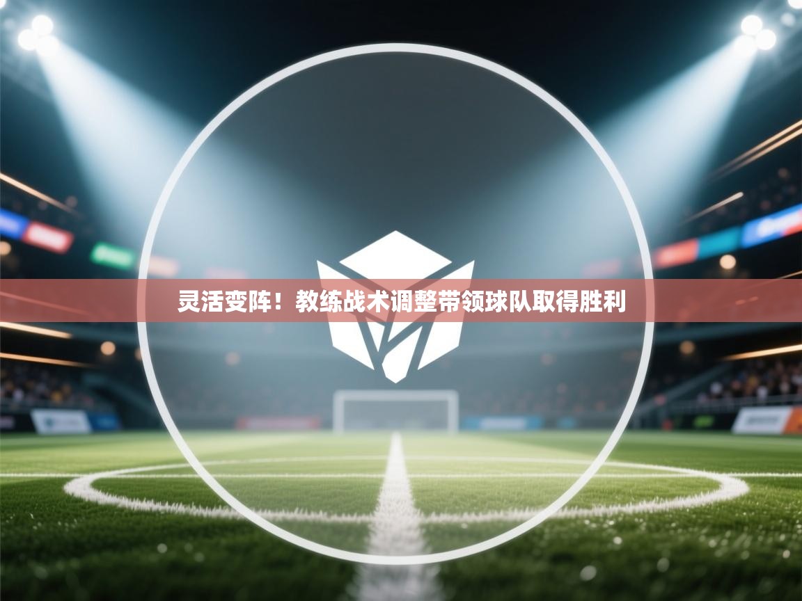 灵活变阵！教练战术调整带领球队取得胜利  第1张