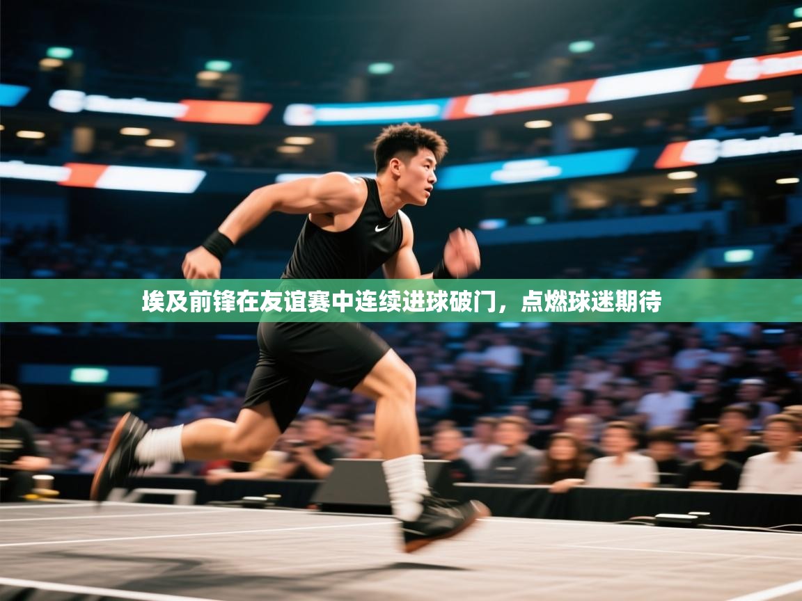 埃及前锋在友谊赛中连续进球破门，点燃球迷期待  第2张