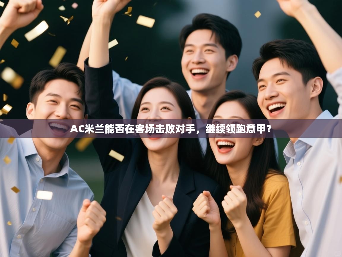 AC米兰能否在客场击败对手,继续领跑意甲? 第1张