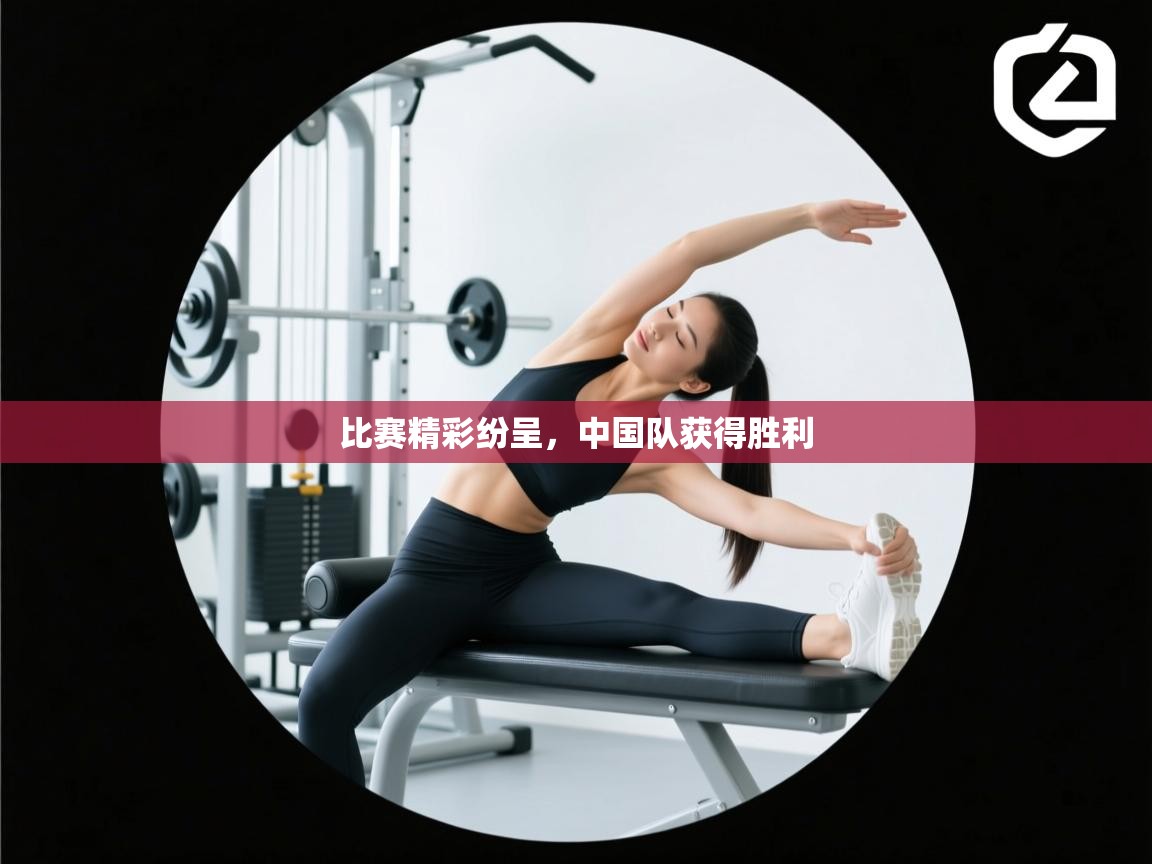 比赛精彩纷呈,中国队获得胜利 第1张