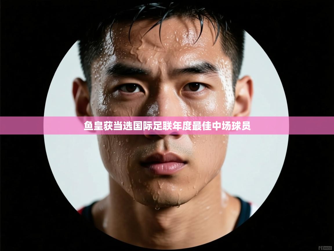 鱼皇获当选国际足联年度最佳中场球员  第2张